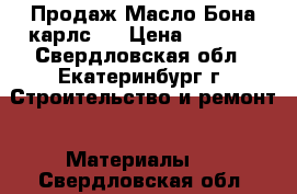 Продаж Масло Бона карлс90 › Цена ­ 4 000 - Свердловская обл., Екатеринбург г. Строительство и ремонт » Материалы   . Свердловская обл.